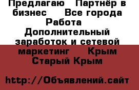 Предлагаю : Партнёр в бизнес   - Все города Работа » Дополнительный заработок и сетевой маркетинг   . Крым,Старый Крым
